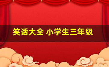 笑话大全 小学生三年级